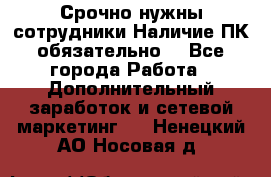 Срочно нужны сотрудники.Наличие ПК обязательно! - Все города Работа » Дополнительный заработок и сетевой маркетинг   . Ненецкий АО,Носовая д.